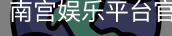 南宫娱乐平台官网入口